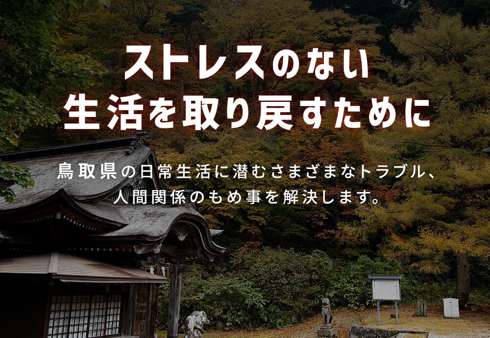 ストレスのない生活を取り戻すために｜鳥取県の日常生活に潜むさまざまなトラブル、人間関係のもめ事を解決します。